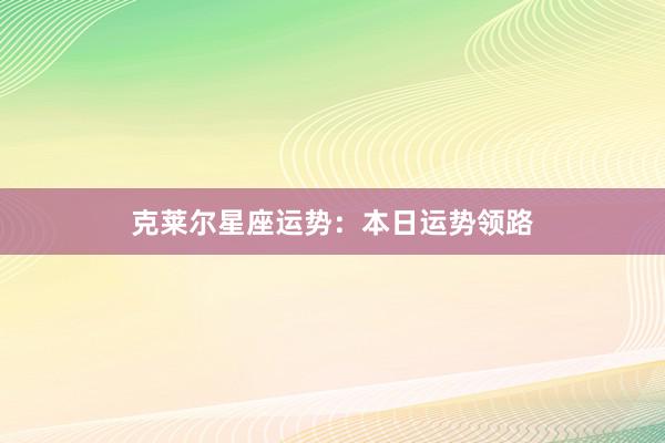 克莱尔星座运势:本日运势领路