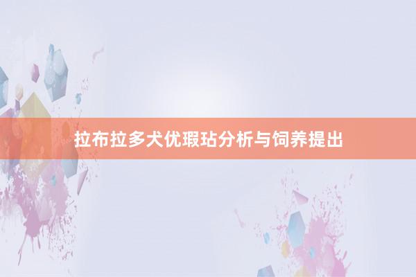 拉布拉多犬优瑕玷分析与饲养提出